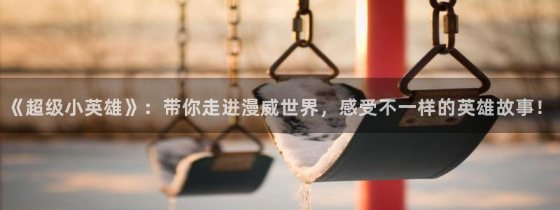 动漫岛最新版：《超级小英雄》：带你走进漫威世界，感受不一样的英雄故事！